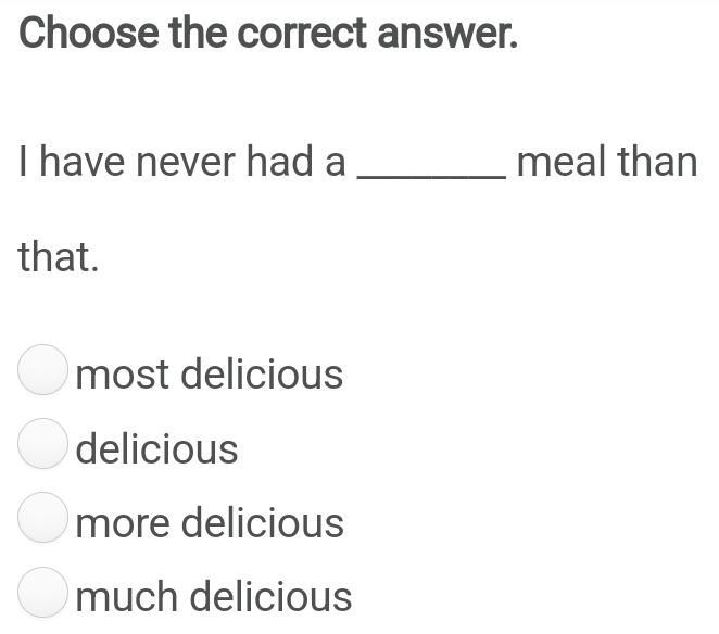 Choose the correct answer.
I have never had a _meal than
that.
most delicious
delicious
more delicious
much delicious