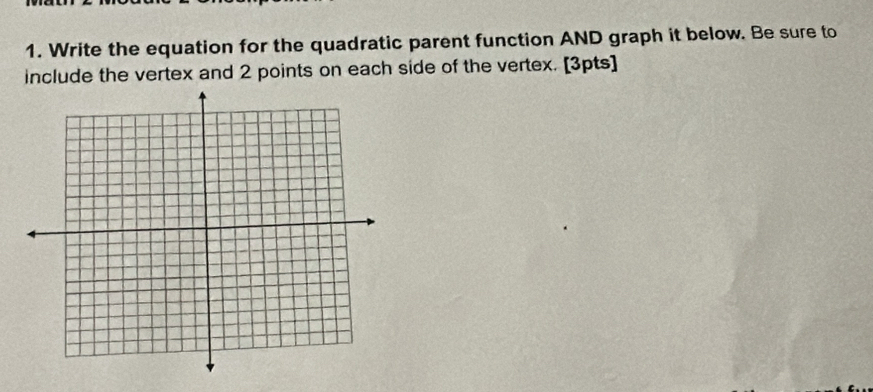 Write the equation for the quadratic parent function AND graph it below. Be sure to 
include the vertex and 2 points on each side of the vertex. [3pts]