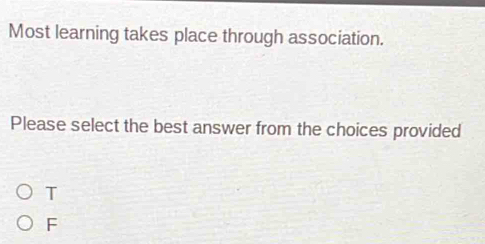 Most learning takes place through association.
Please select the best answer from the choices provided
T
F