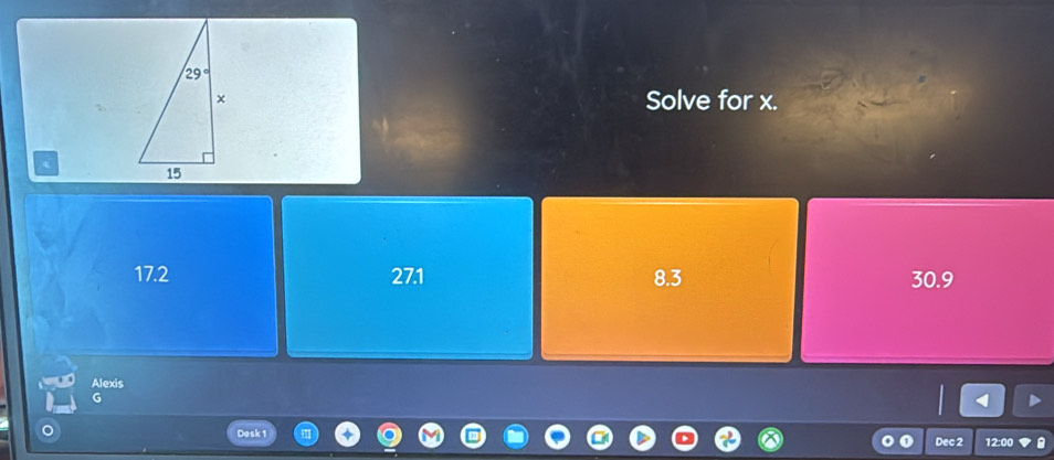 Solve for x.
17.2 27.1 8.3 30.9
Alexis
G
Desk 1 12:00
Dec 2