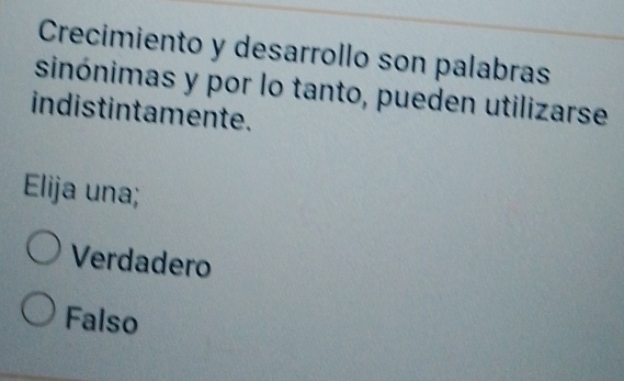 Crecimiento y desarrollo son palabras
sinónimas y por lo tanto, pueden utilizarse
indistintamente.
Elija una;
Verdadero
Falso