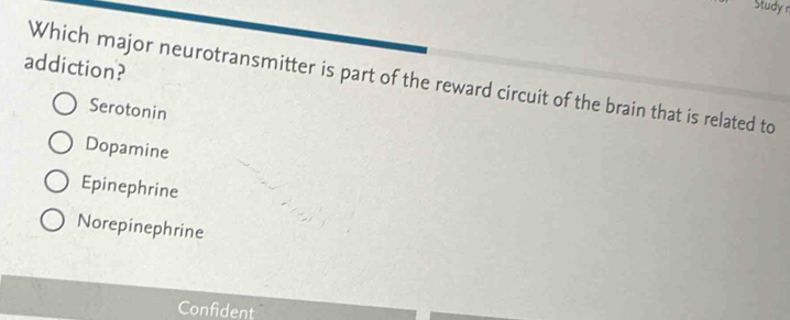 Study n
addiction?
Which major neurotransmitter is part of the reward circuit of the brain that is related to
Serotonin
Dopamine
Epinephrine
Norepinephrine
Confident