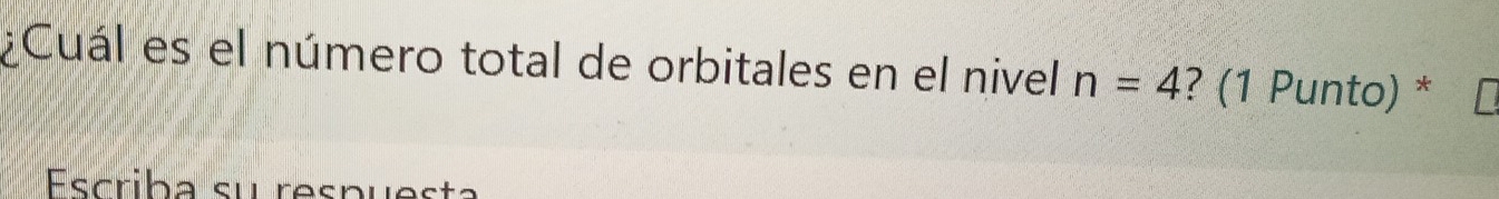 ¿Cuál es el número total de orbitales en el nivel n=4 ? (1 Punto) * 
Escriba su respuesta