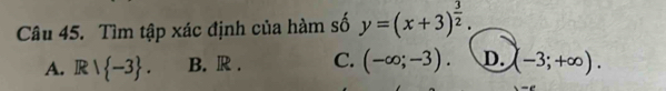 Tìm tập xác định của hàm số y=(x+3)^ 3/2 .
A. Rvee  -3. B. R . C. (-∈fty ;-3). D. (-3;+∈fty ).