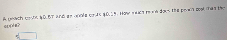 Solved: A peach costs $0.87 and an apple costs $0.15. How much more ...