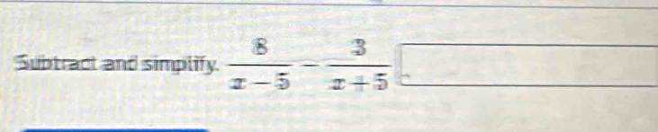 Subtract and simplify.  8/x-5 - 3/x+5 □