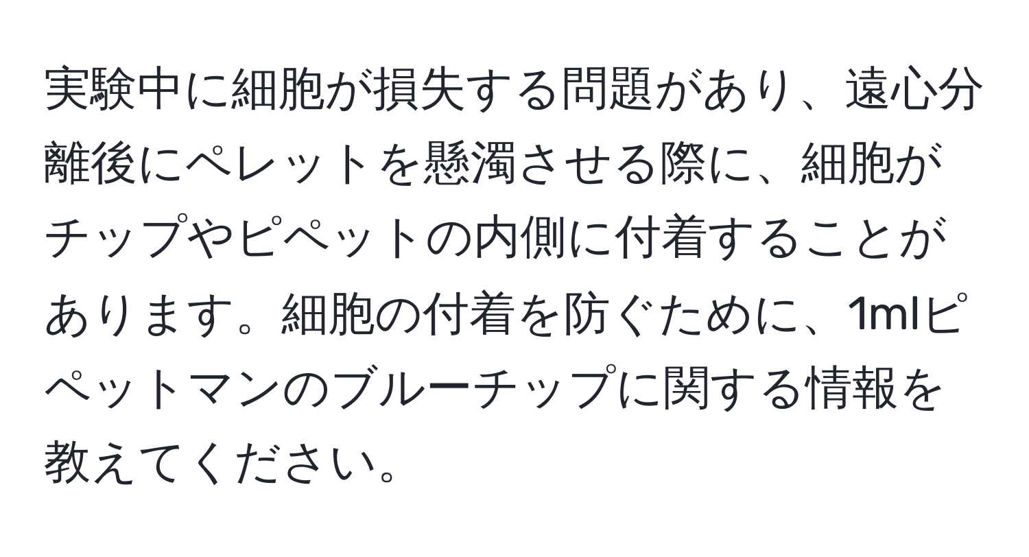 実験中に細胞が損失する問題があり、遠心分離後にペレットを懸濁させる際に、細胞がチップやピペットの内側に付着することがあります。細胞の付着を防ぐために、1mlピペットマンのブルーチップに関する情報を教えてください。