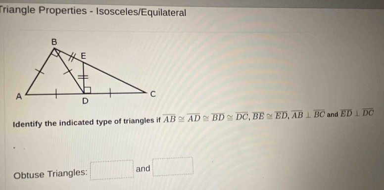 Triangle Properties - Isosceles/Equilateral 
Identify the indicated type of triangles if overline AB≌ overline AD≌ overline BD≌ overline DC, overline BE≌ overline ED, overline AB⊥ overline BC and overline ED⊥ overline DC
Obtuse Triangles: □ and □