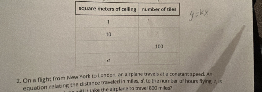 On a flight from New York to London, an airplane travels at a constant speed. An 
equation relating the distance traveled in miles, d, to the number of hours flying, 1, is 
ll it take the airplane to travel 800 miles?