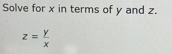 Solve for x in terms of y and z.
z= y/x 