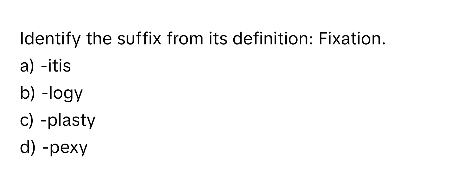 Identify the suffix from its definition: Fixation.

a) -itis
b) -logy
c) -plasty
d) -pexy