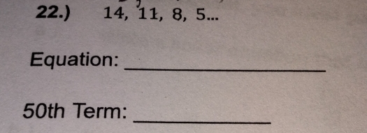 22.) 14, 11, 8, 5... 
Equation:_ 
_
50th Term: