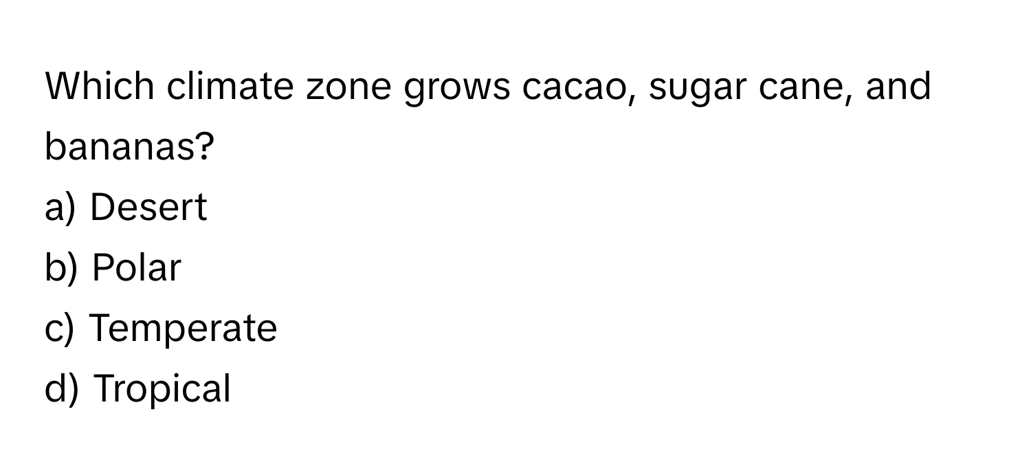 Which climate zone grows cacao, sugar cane, and bananas? 
a) Desert 
b) Polar 
c) Temperate 
d) Tropical