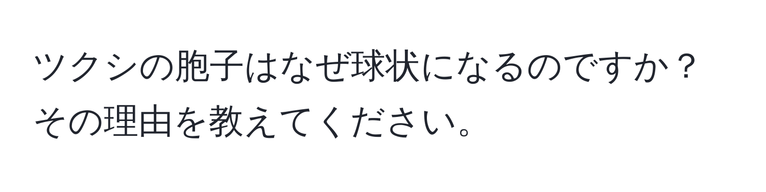 ツクシの胞子はなぜ球状になるのですか？その理由を教えてください。