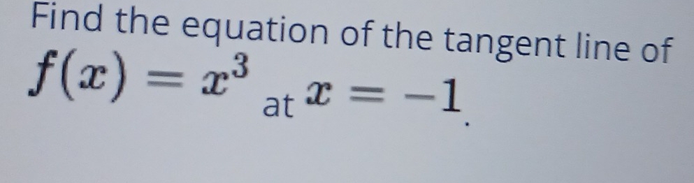 Find the equation of the tangent line of
f(x)=x^3_atx=-1.