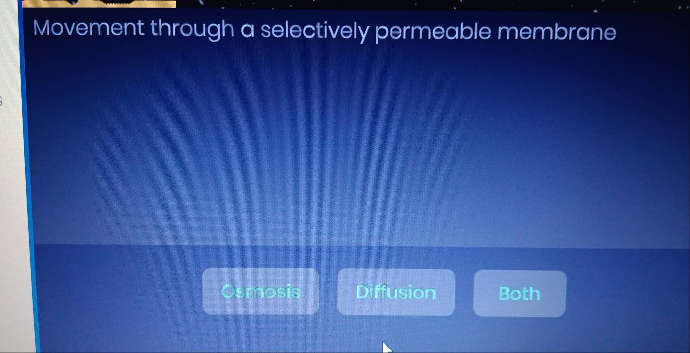 Movement through a selectively permeable membrane
Osmosis Diffusion Both