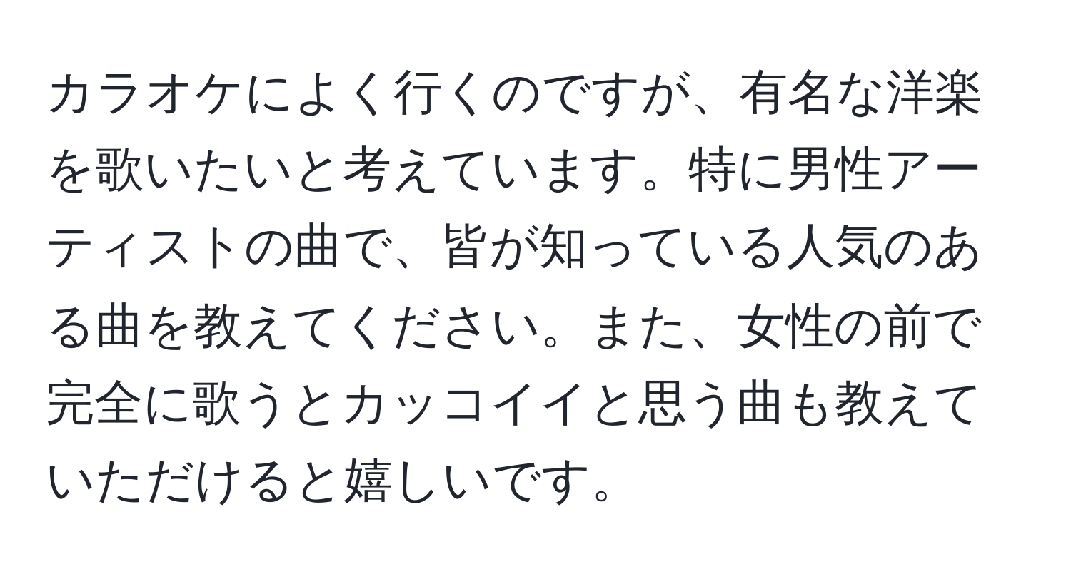 カラオケによく行くのですが、有名な洋楽を歌いたいと考えています。特に男性アーティストの曲で、皆が知っている人気のある曲を教えてください。また、女性の前で完全に歌うとカッコイイと思う曲も教えていただけると嬉しいです。