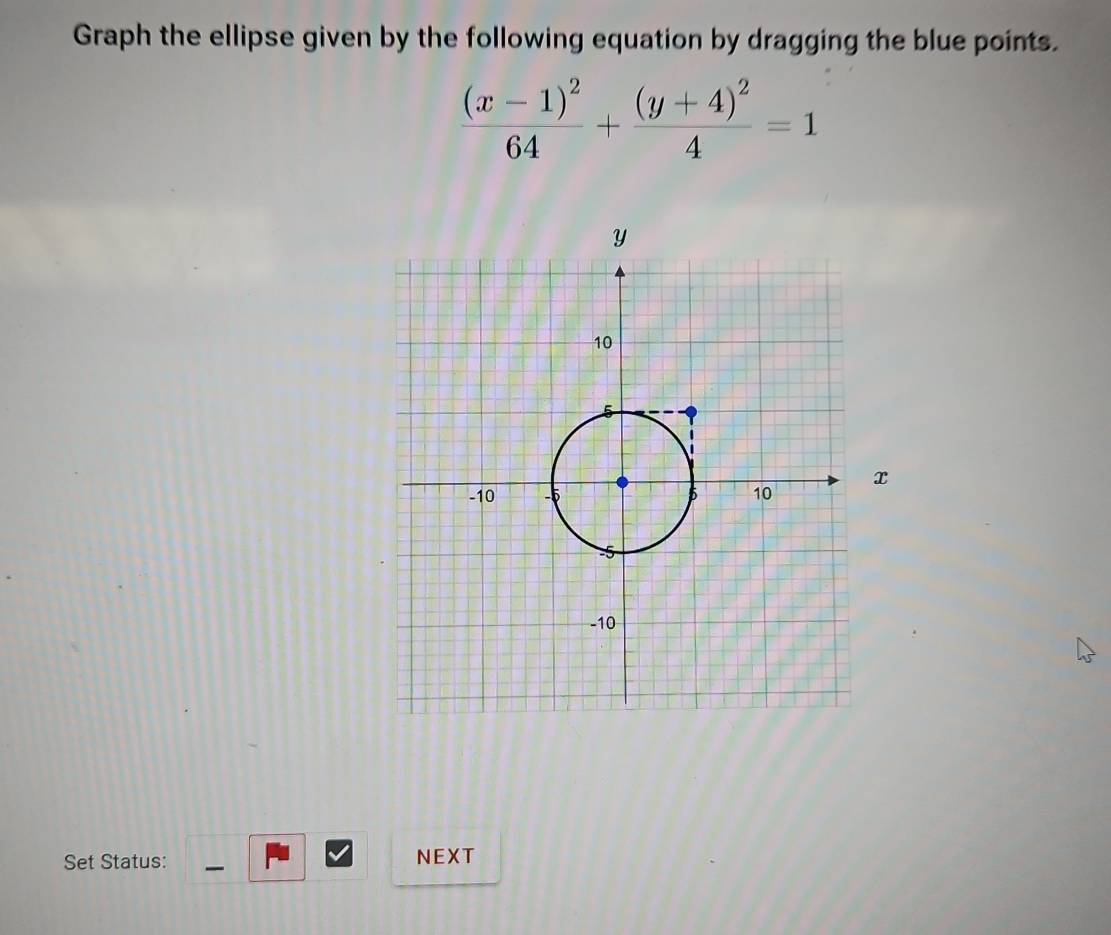 Graph the ellipse given by the following equation by dragging the blue points.
frac (x-1)^264+frac (y+4)^24=1
Set Status: NEXT