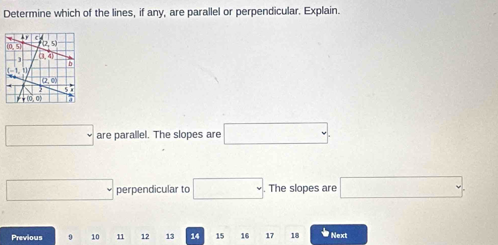 Determine which of the lines, if any, are parallel or perpendicular. Explain.
□ are parallel. The slopes are □ .
□ perpendicular to □. The slopes are □ .
Previous 9 10 11 12 13 14 15 16 17 18 Next