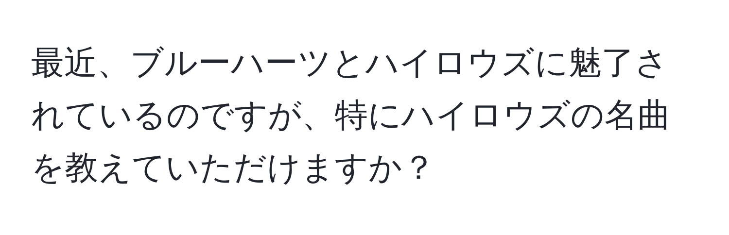 最近、ブルーハーツとハイロウズに魅了されているのですが、特にハイロウズの名曲を教えていただけますか？