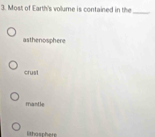 Most of Earth's volume is contained in the
_
asthenosphere
crust
mantle
lithosphere