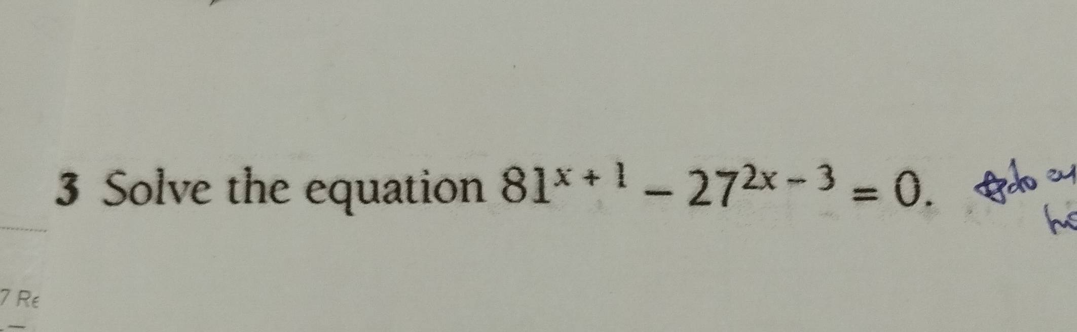 Solve the equation 81^(x+1)-27^(2x-3)=0. 

h
7 Re