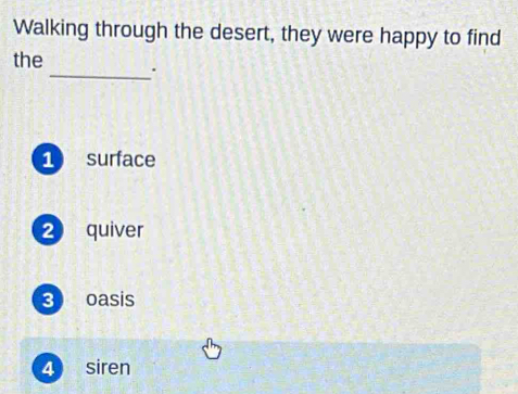 Walking through the desert, they were happy to find
the _.
1 surface
2 quiver
3 oasis
4 siren