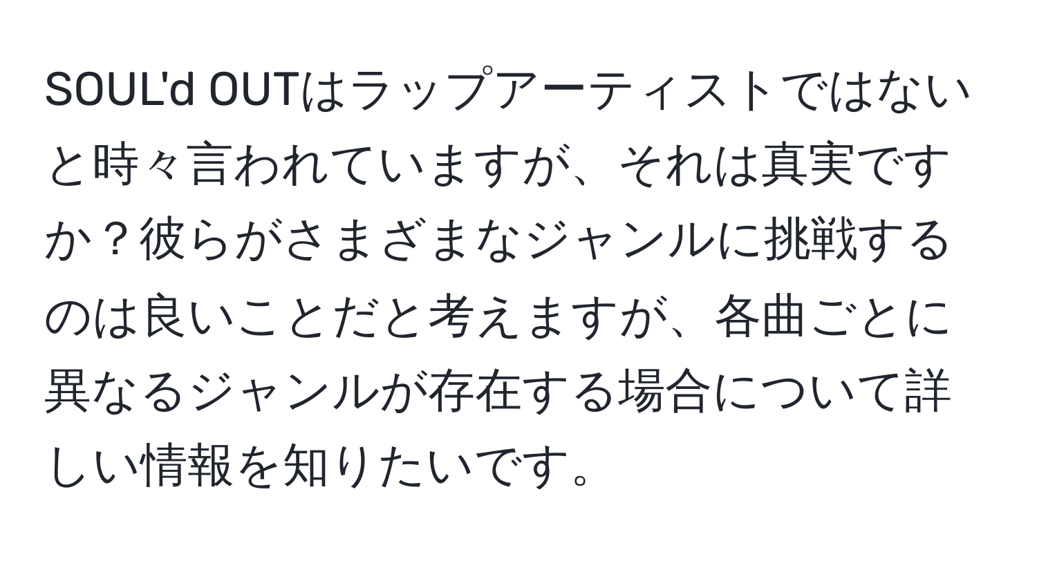 SOUL'd OUTはラップアーティストではないと時々言われていますが、それは真実ですか？彼らがさまざまなジャンルに挑戦するのは良いことだと考えますが、各曲ごとに異なるジャンルが存在する場合について詳しい情報を知りたいです。