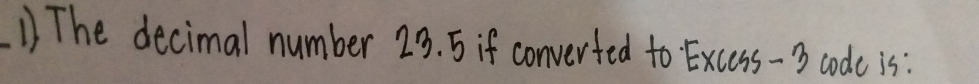 The decimal number 23. 5 if converted to Excess -3 code is: