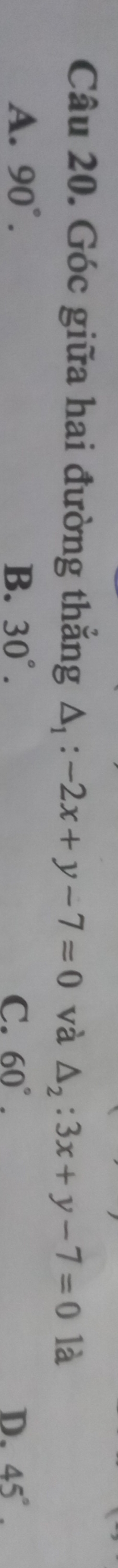 Góc giữa hai đường thắng △ _1:-2x+y-7=0 và △ _2:3x+y-7=0 là
A. 90°. B. 30°. C. 60°. D. 45°.