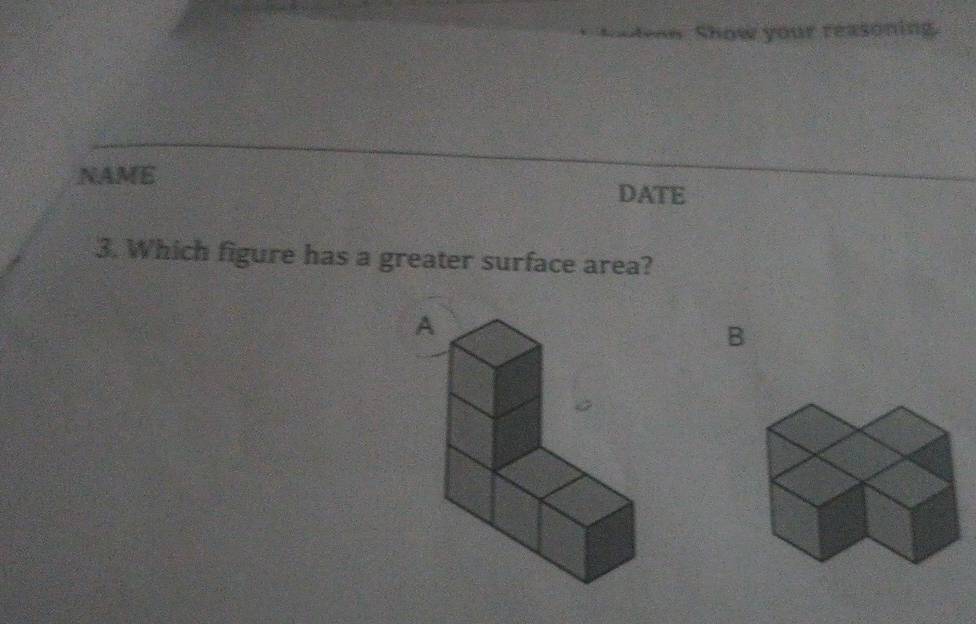 tean Show your reasoning. 
NAME DATE 
3. Which figure has a greater surface area? 
B