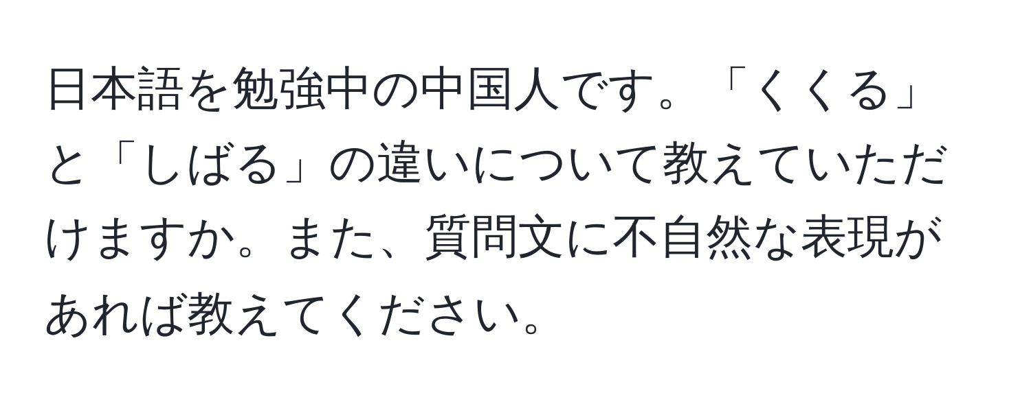 日本語を勉強中の中国人です。「くくる」と「しばる」の違いについて教えていただけますか。また、質問文に不自然な表現があれば教えてください。