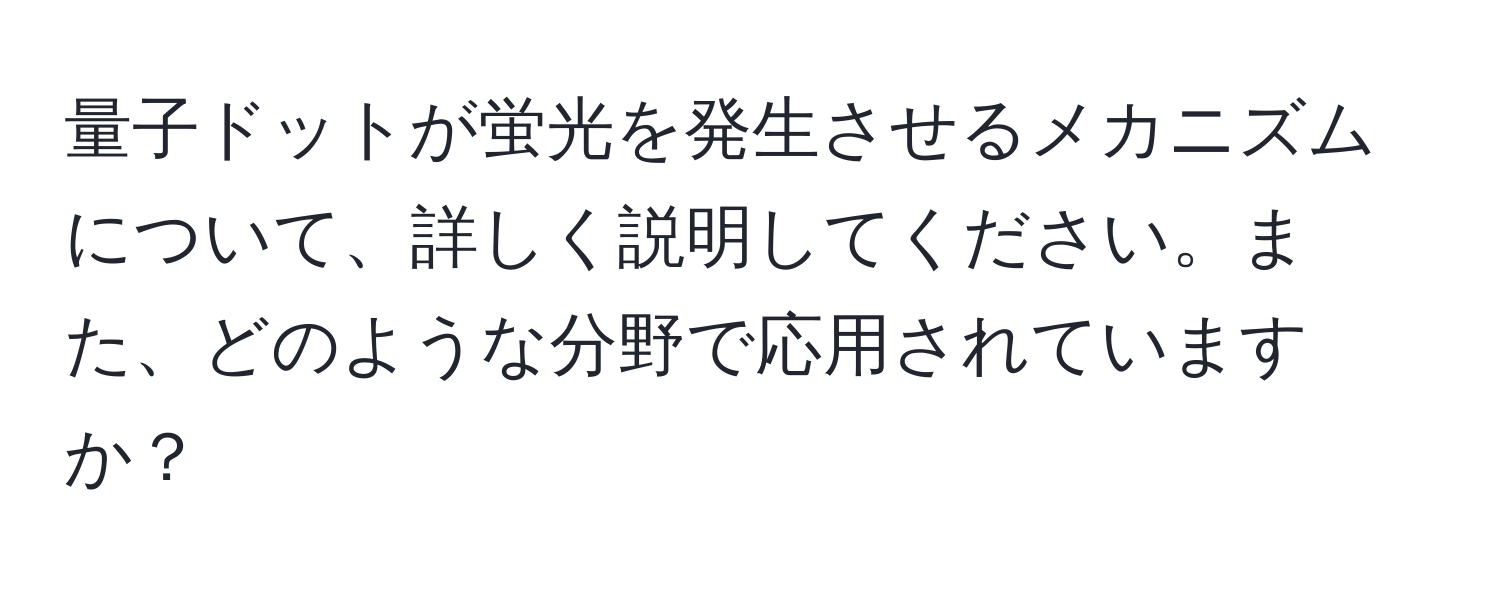 量子ドットが蛍光を発生させるメカニズムについて、詳しく説明してください。また、どのような分野で応用されていますか？