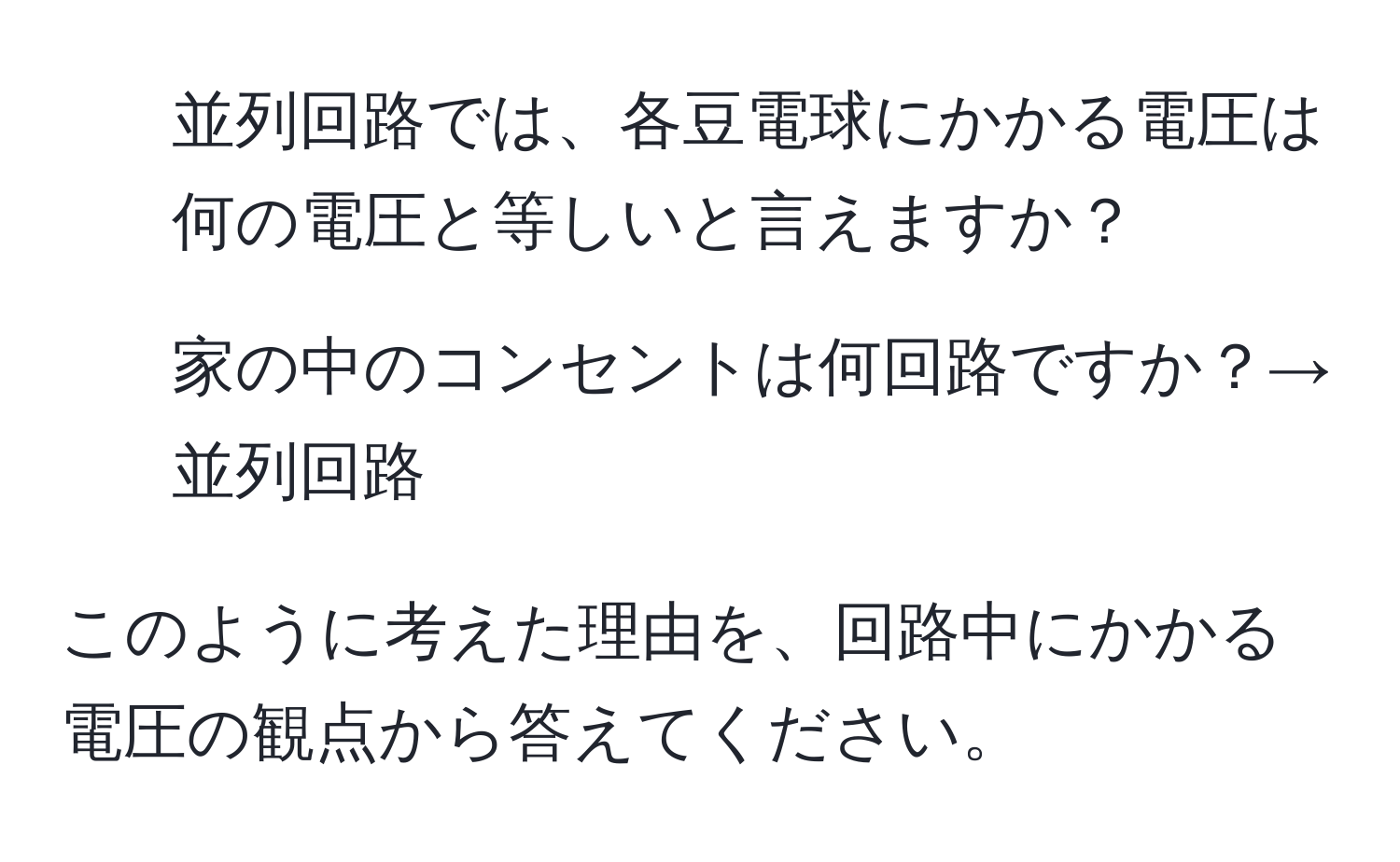 並列回路では、各豆電球にかかる電圧は何の電圧と等しいと言えますか？

2. 家の中のコンセントは何回路ですか？→並列回路

このように考えた理由を、回路中にかかる電圧の観点から答えてください。