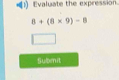 Evaluate the expression.
8+(8* 9)=8
Submit