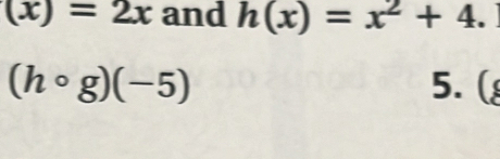 (x)=2x and h(x)=x^2+4.
(hcirc g)(-5)
5.