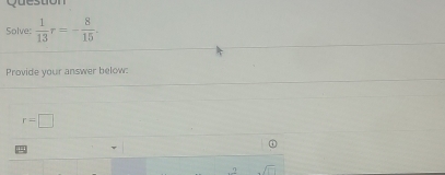 Queston 
Solve:  1/13 r=- 8/15 . 
Provide your answer below:
r=□
L
sqrt(□ )