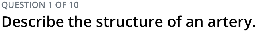 OF 10 
Describe the structure of an artery.