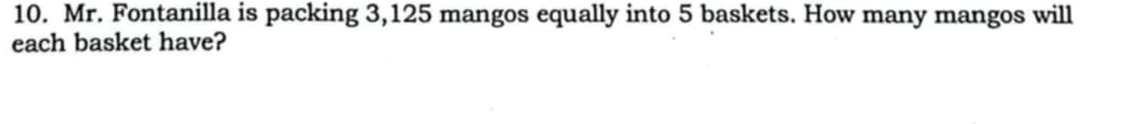 Mr. Fontanilla is packing 3,125 mangos equally into 5 baskets. How many mangos will 
each basket have?