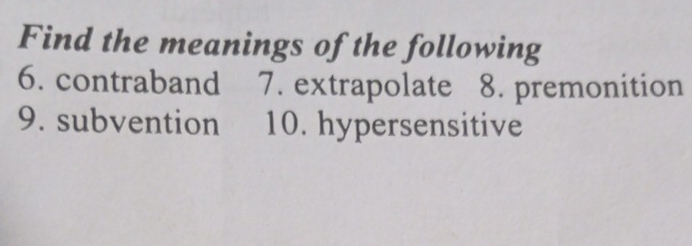 Find the meanings of the following 
6. contraband 7. extrapolate 8. premonition 
9. subvention 10. hypersensitive