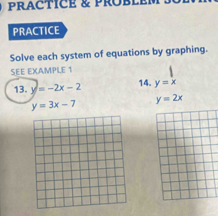 PRACTICE & PROBLEM 
PRACTICE 
Solve each system of equations by graphing. 
SEE EXAMPLE 1 
13. y=-2x-2 14. y=x
y=3x-7
y=2x