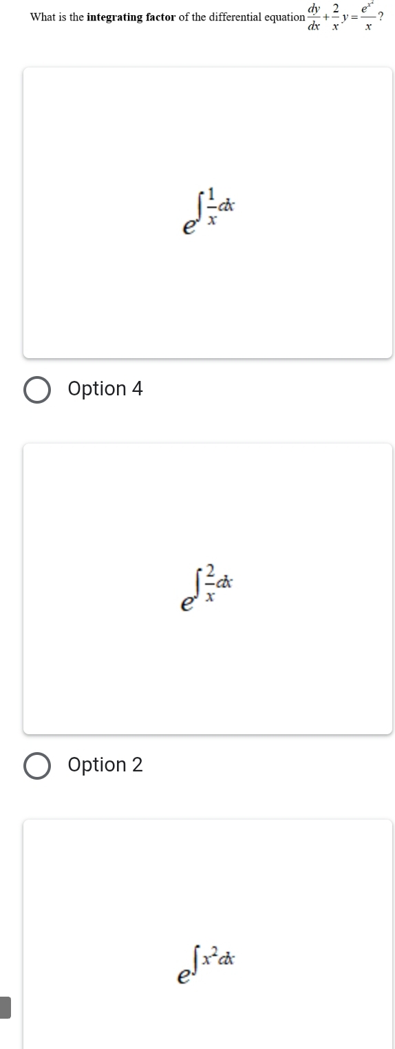 What is the integrating factor of the differential equation  dy/dx + 2/x y=frac e^(x^2)x ?
e^(∈t frac 1)xdx
Option 4
e^(∈t frac 2)xdx
Option 2
e^(∈t x^2)dx