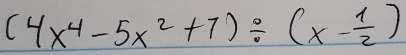 (4x^4-5x^2+7)/ (x- 1/2 )