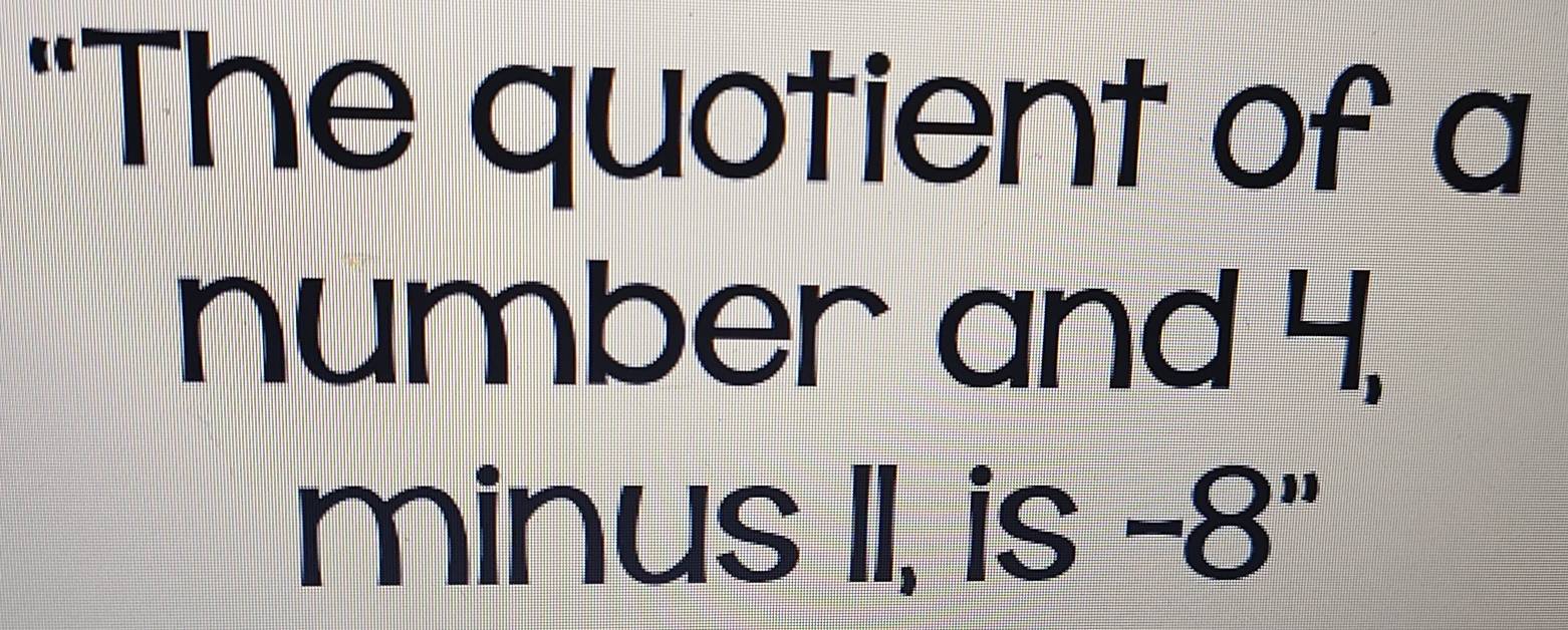 "The quotient of a 
number and 4, 
minus II, is - 10