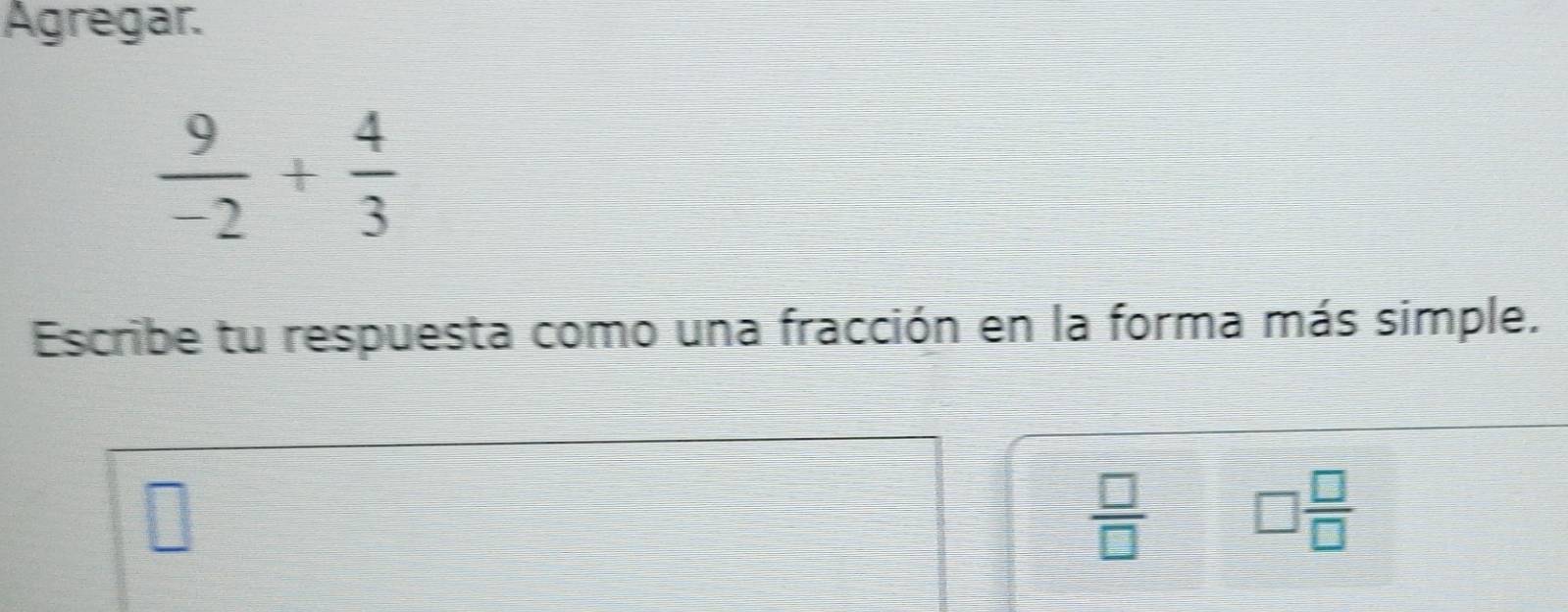 Agregar.
 9/-2 + 4/3 
Escribe tu respuesta como una fracción en la forma más simple.
 □ /□   □  □ /□  