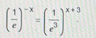 ( 1/e )^-x=( 1/e^3 )^x+3