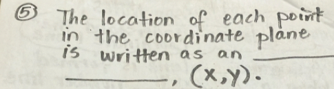 ⑤ The location of each point 
in the coordinate plane 
is written as an_ 
_ (x,y)·