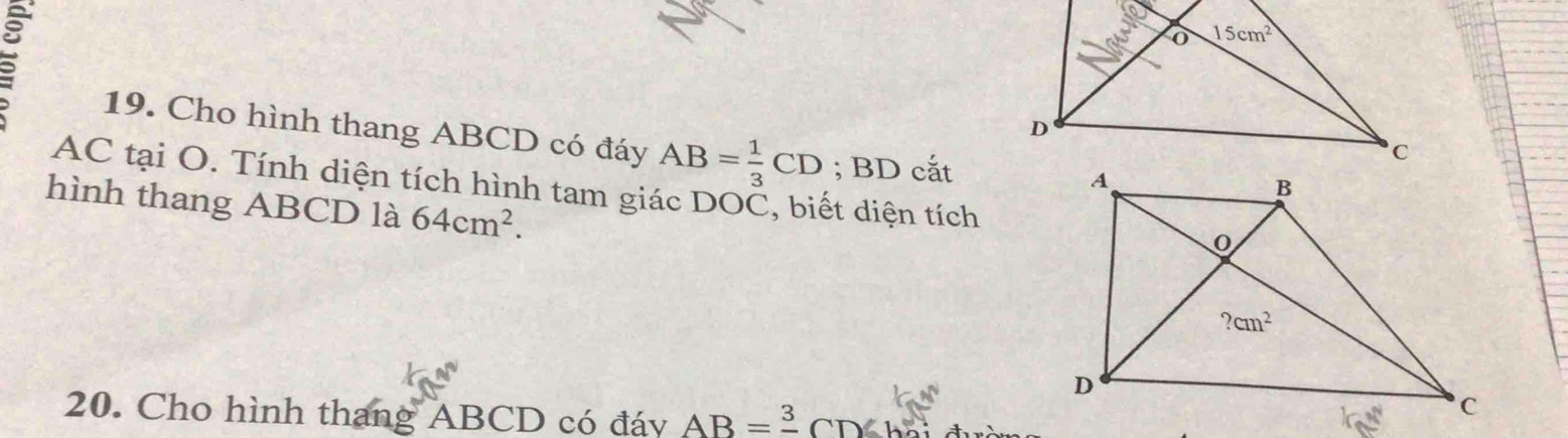 Cho hình thang ABCD có đáy AB= 1/3 CD; BD cắt
AC tại O. Tính diện tích hình tam giác DOČ, biết diện tích
hình thang ABCD là 64cm^2.
20. Cho hình thang ABCD có đáy AB=frac 3CD6