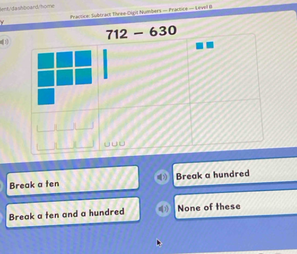 lent/dashboard/home
v Practice: Subtract Three-Digit Numbers — Practice — Level B
Break a ten Break a hundred
Break a ten and a hundred None of these