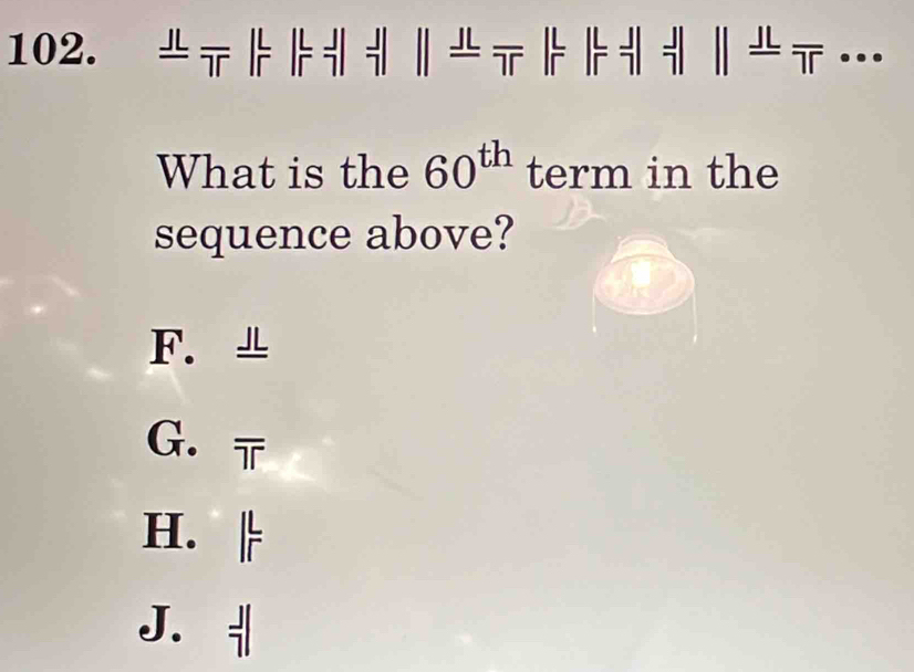 トト ‖トト ‖…
What is the 60^(th) term in the
sequence above?
F.
G.
H.
J.